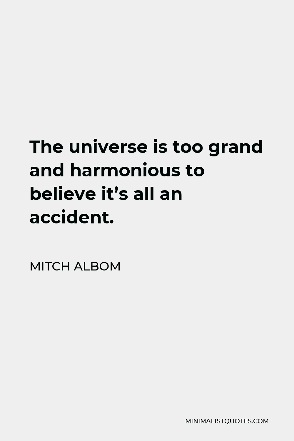 Mitch Albom Quote - The universe is too grand and harmonious to believe it’s all an accident.