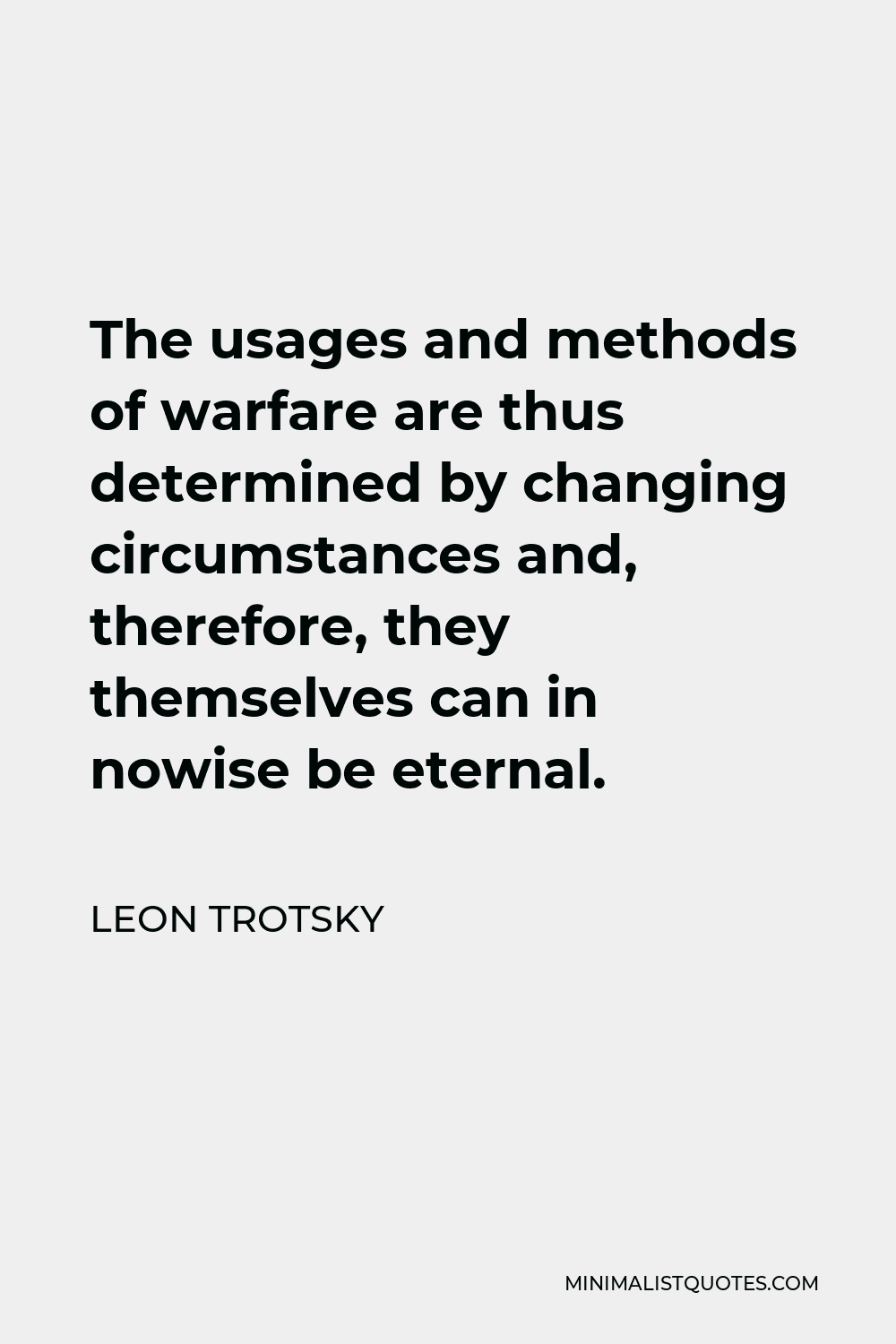 Leon Trotsky Quote - The usages and methods of warfare are thus determined by changing circumstances and, therefore, they themselves can in nowise be eternal.