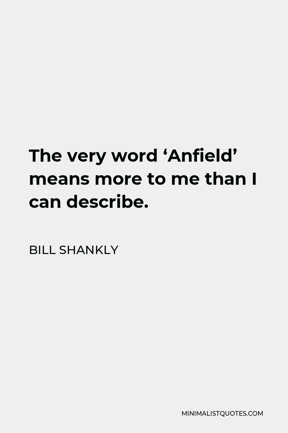 Bill Shankly Quote - The very word ‘Anfield’ means more to me than I can describe.