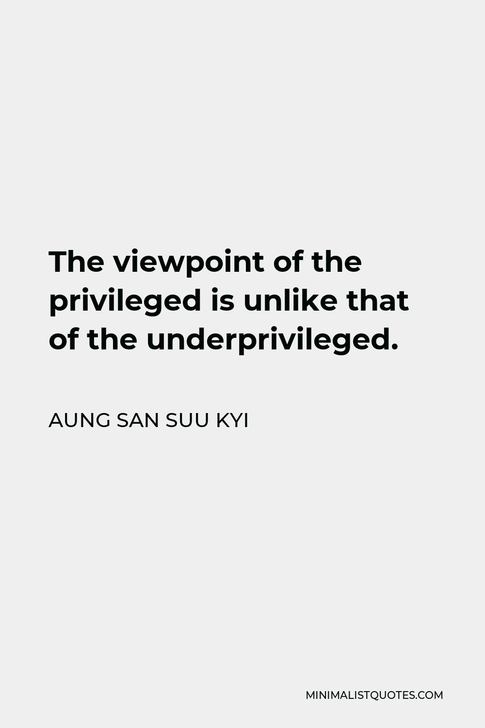 Aung San Suu Kyi Quote - The viewpoint of the privileged is unlike that of the underprivileged.