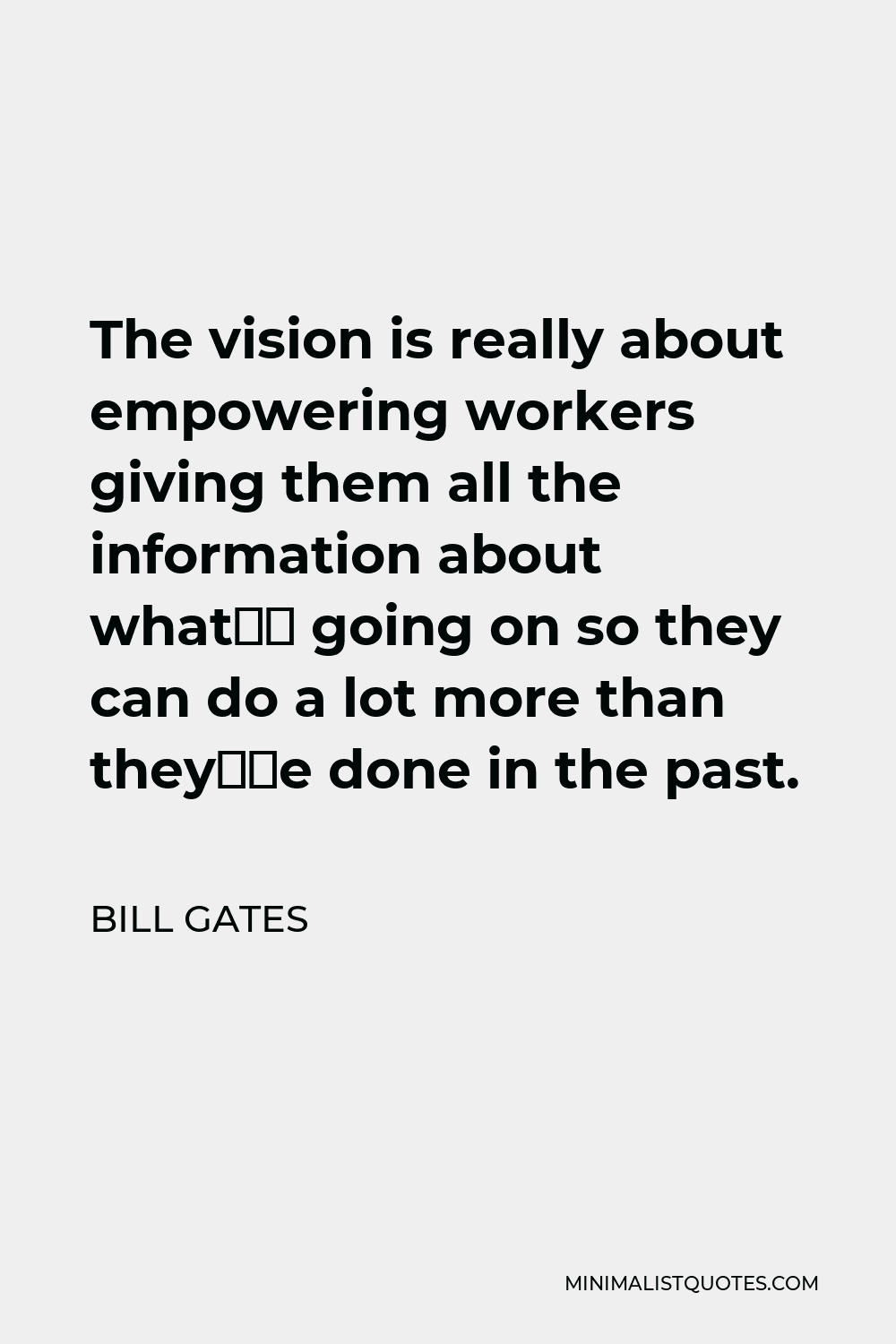 Bill Gates Quote - The vision is really about empowering workers giving them all the information about what’s going on so they can do a lot more than they’ve done in the past.
