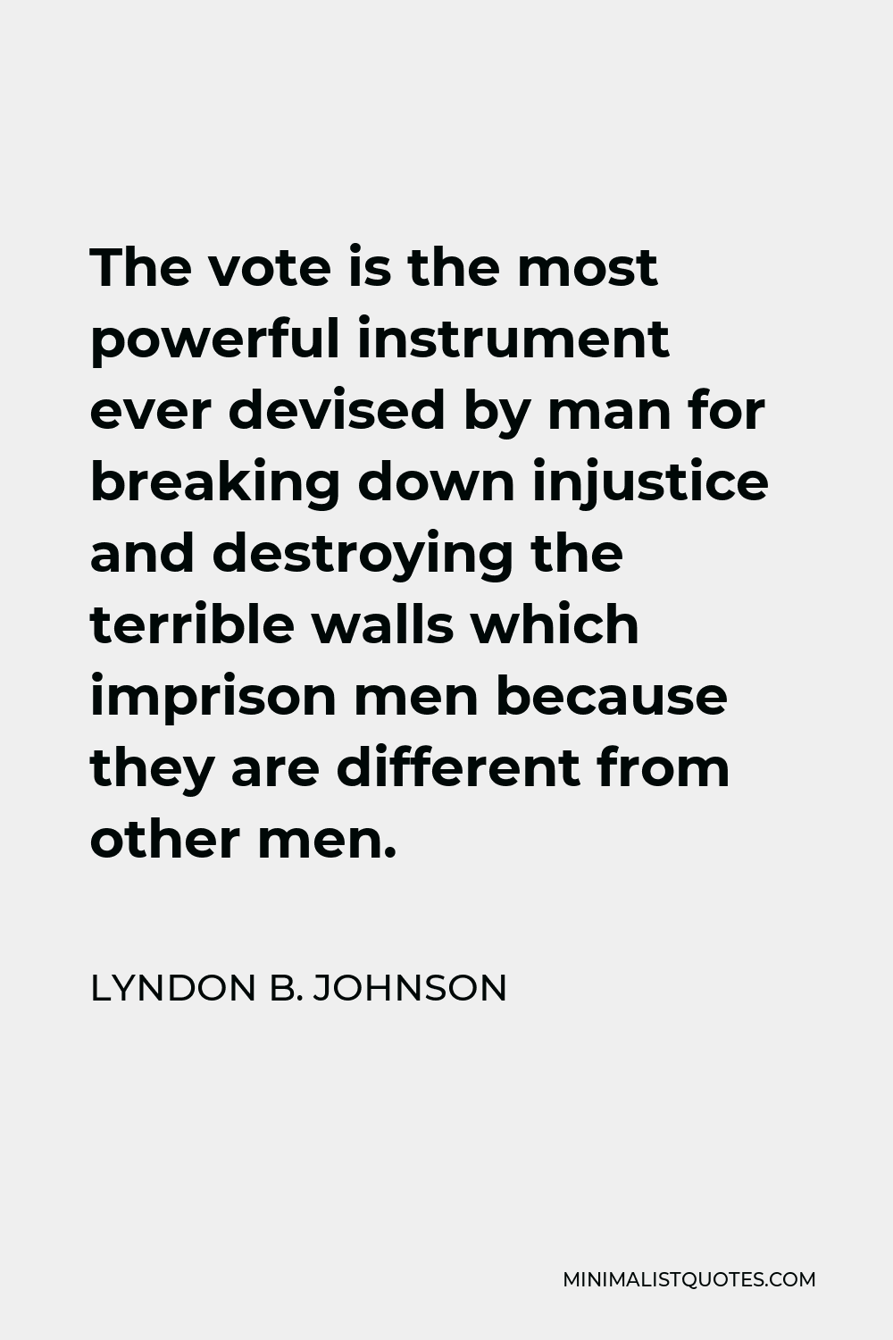 Lyndon B. Johnson Quote - The vote is the most powerful instrument ever devised by man for breaking down injustice and destroying the terrible walls which imprison men because they are different from other men.