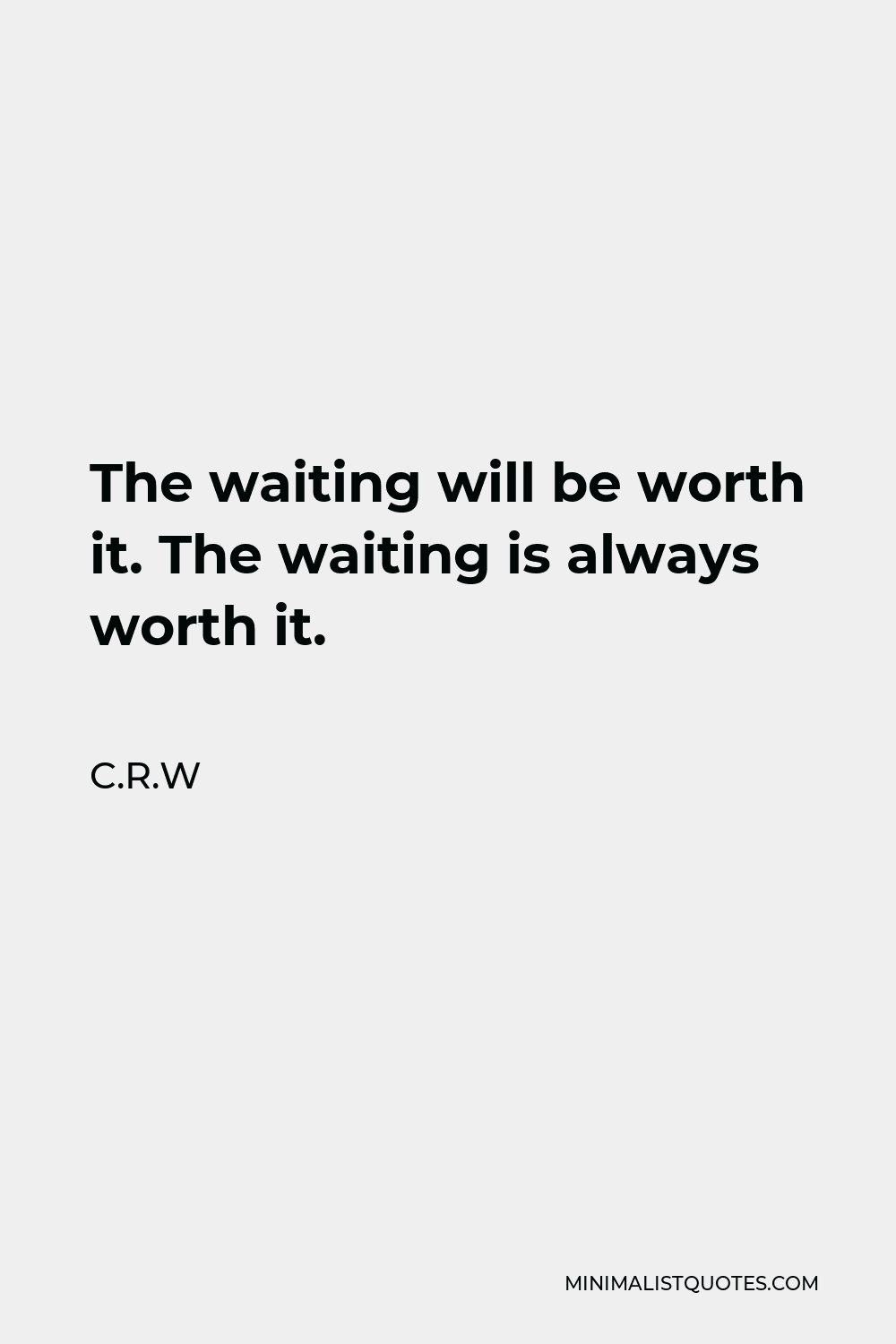 C.R.W Quote - The waiting will be worth it. The waiting is always worth it.