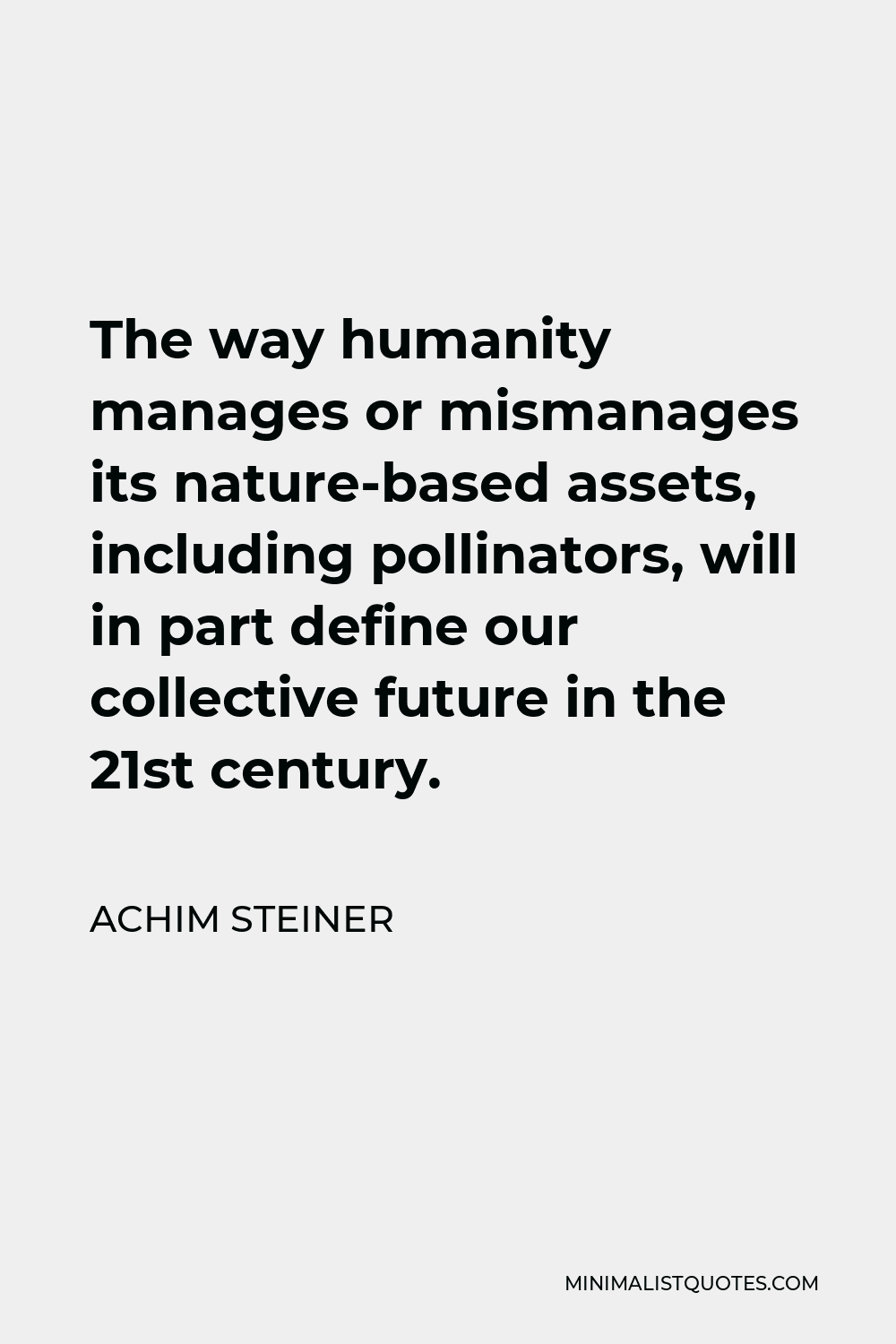 Achim Steiner Quote - The way humanity manages or mismanages its nature-based assets, including pollinators, will in part define our collective future in the 21st century.