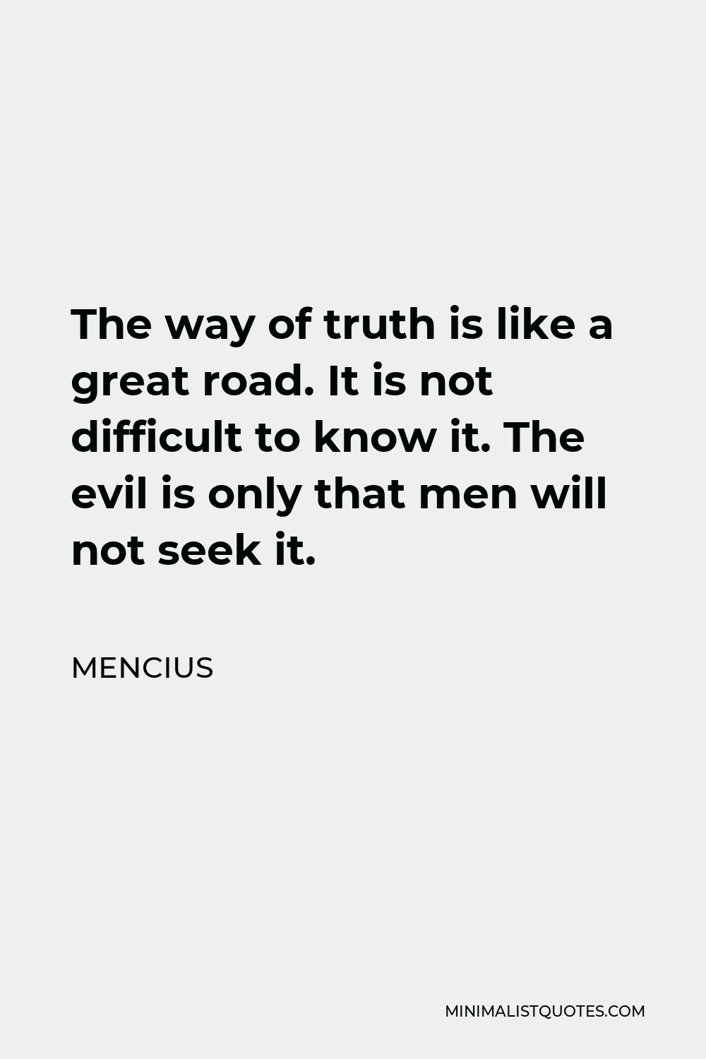 Mencius Quote - The way of truth is like a great road. It is not difficult to know it. The evil is only that men will not seek it.