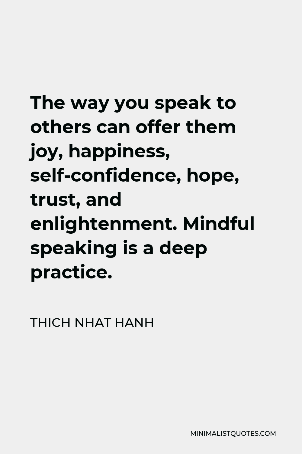 Thich Nhat Hanh Quote - The way you speak to others can offer them joy, happiness, self-confidence, hope, trust, and enlightenment. Mindful speaking is a deep practice.