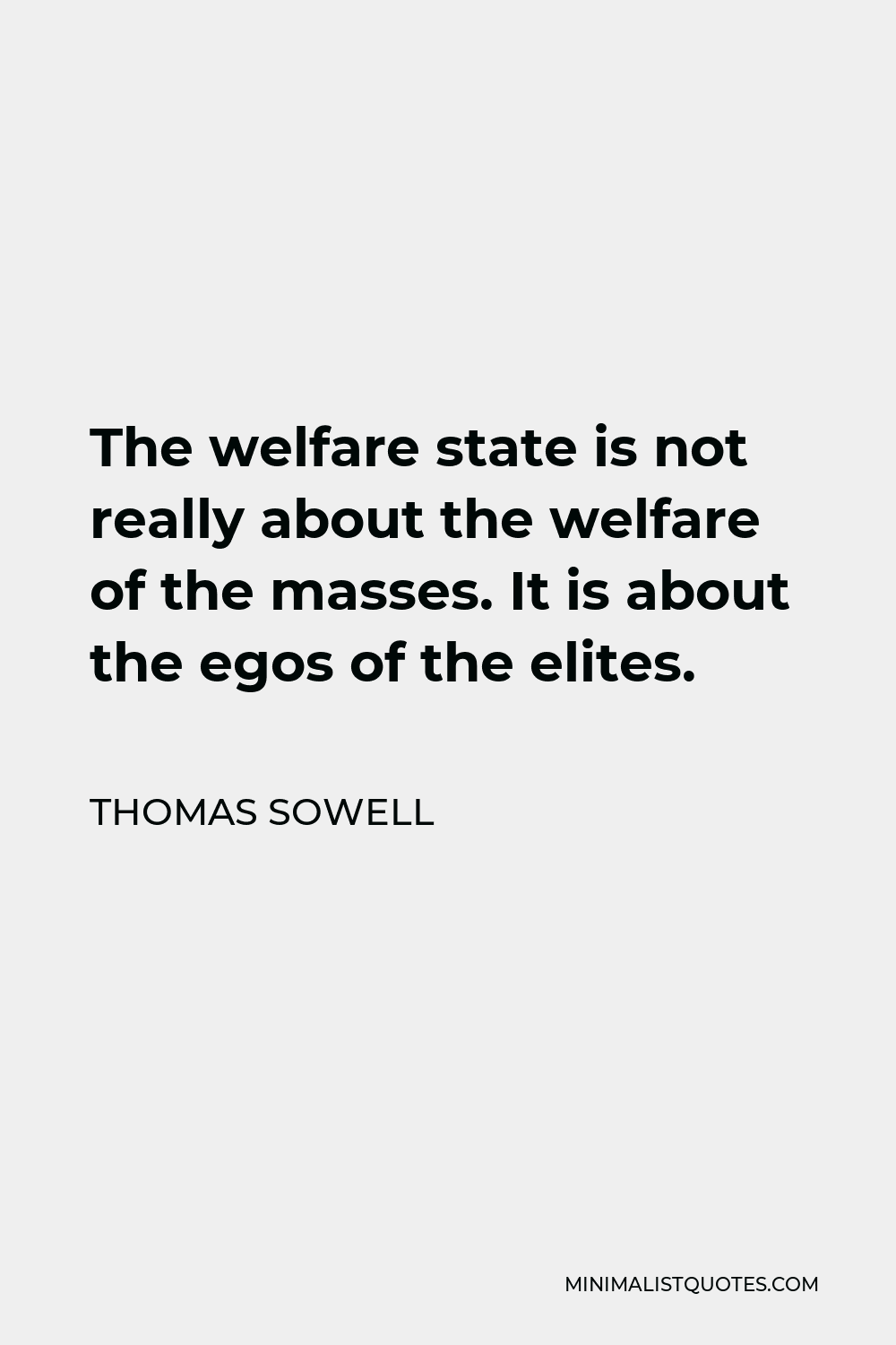 Thomas Sowell Quote - The welfare state is not really about the welfare of the masses. It is about the egos of the elites.