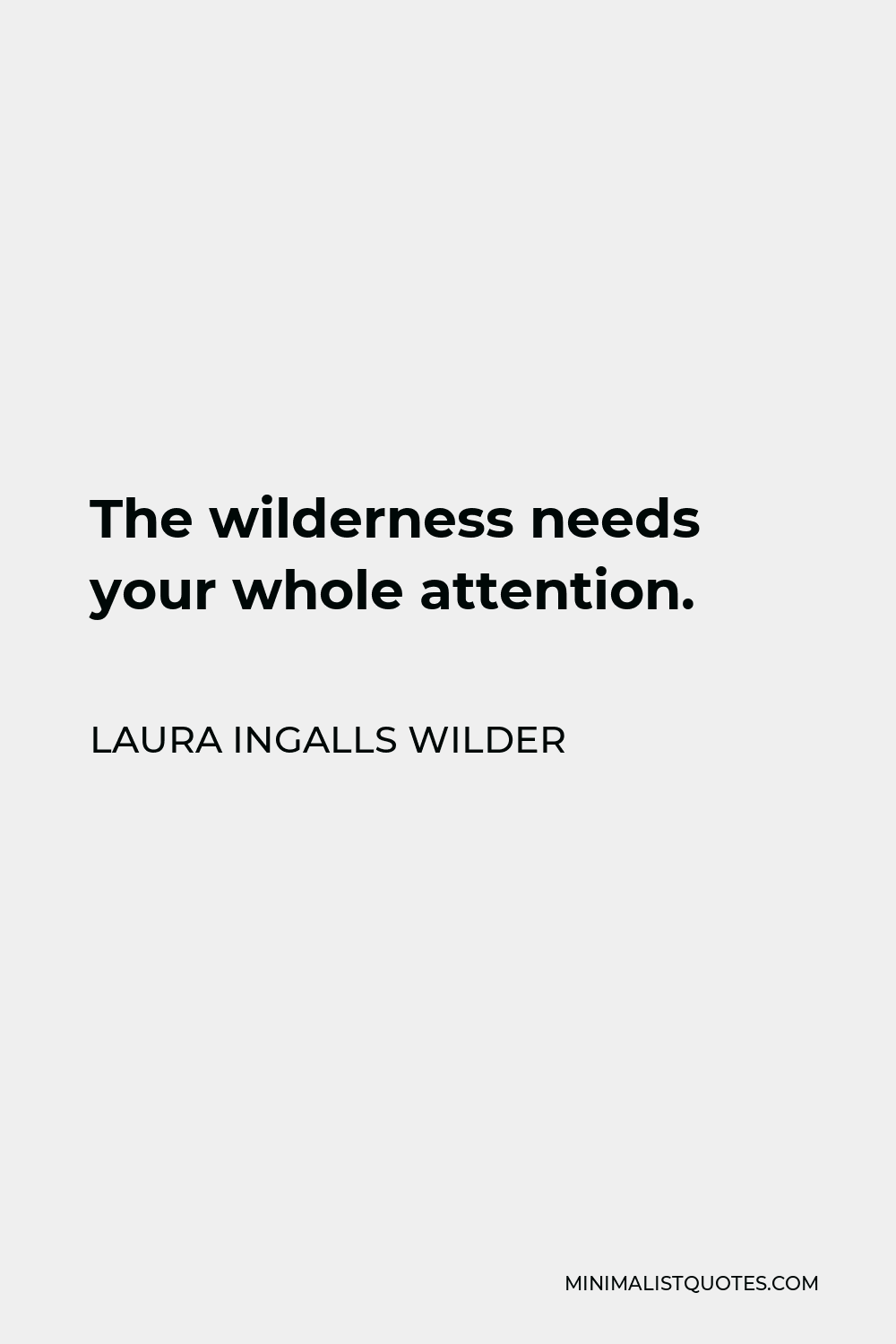 Laura Ingalls Wilder Quote - The wilderness needs your whole attention.
