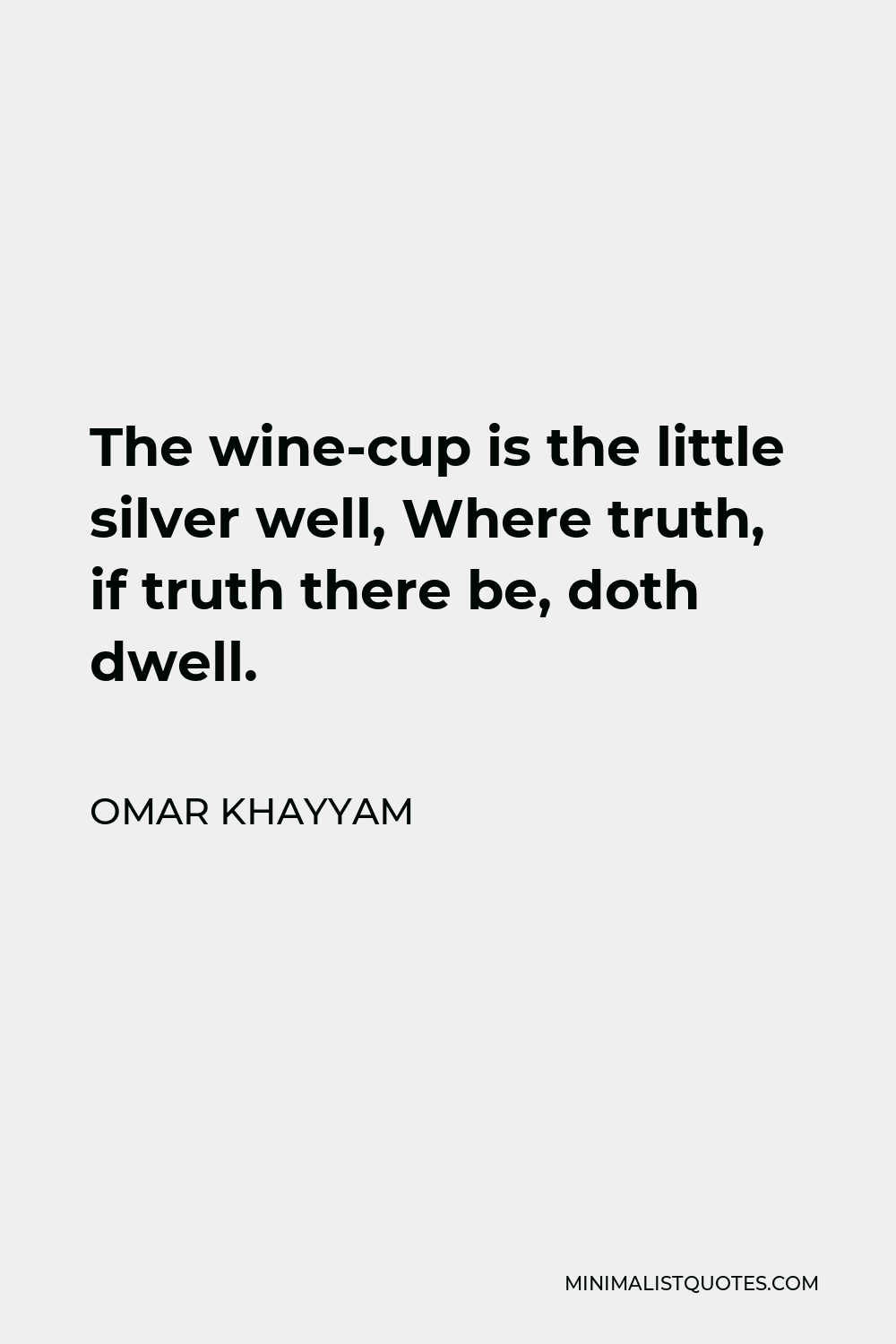 Omar Khayyam Quote - The wine-cup is the little silver well, Where truth, if truth there be, doth dwell.