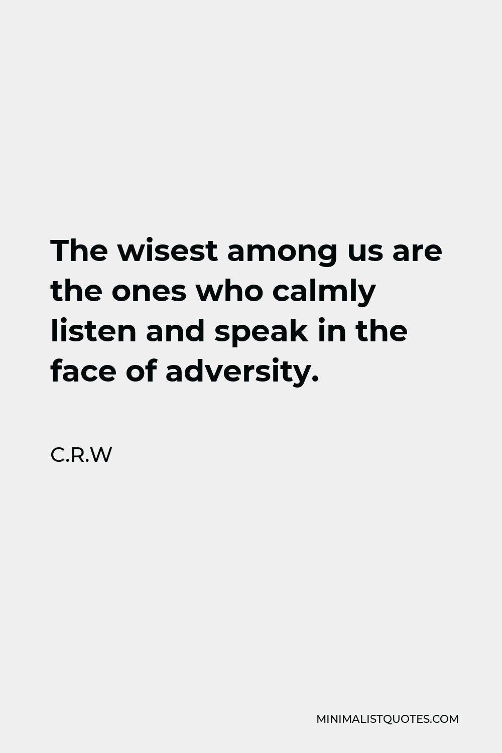C.R.W Quote - The wisest among us are the ones who calmly listen and speak in the face of adversity.