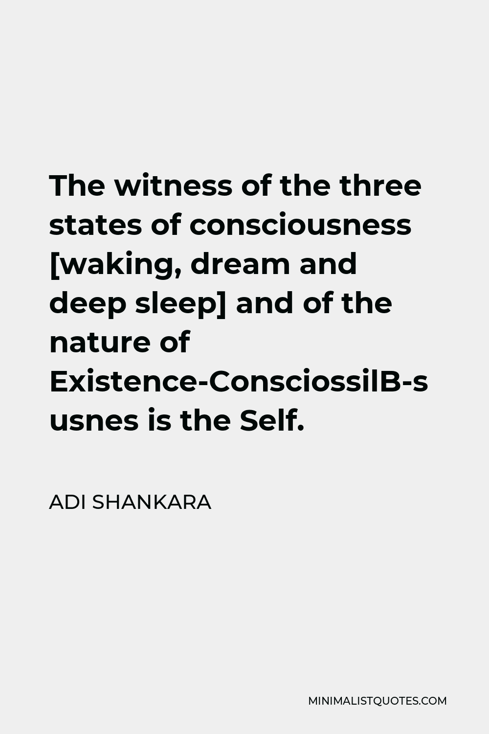 Adi Shankara Quote - The witness of the three states of consciousness [waking, dream and deep sleep] and of the nature of Existence-Consciousness-Bliss is the Self.