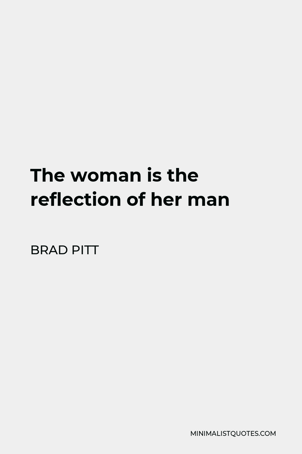 Brad Pitt Quote - The woman is the reflection of her man