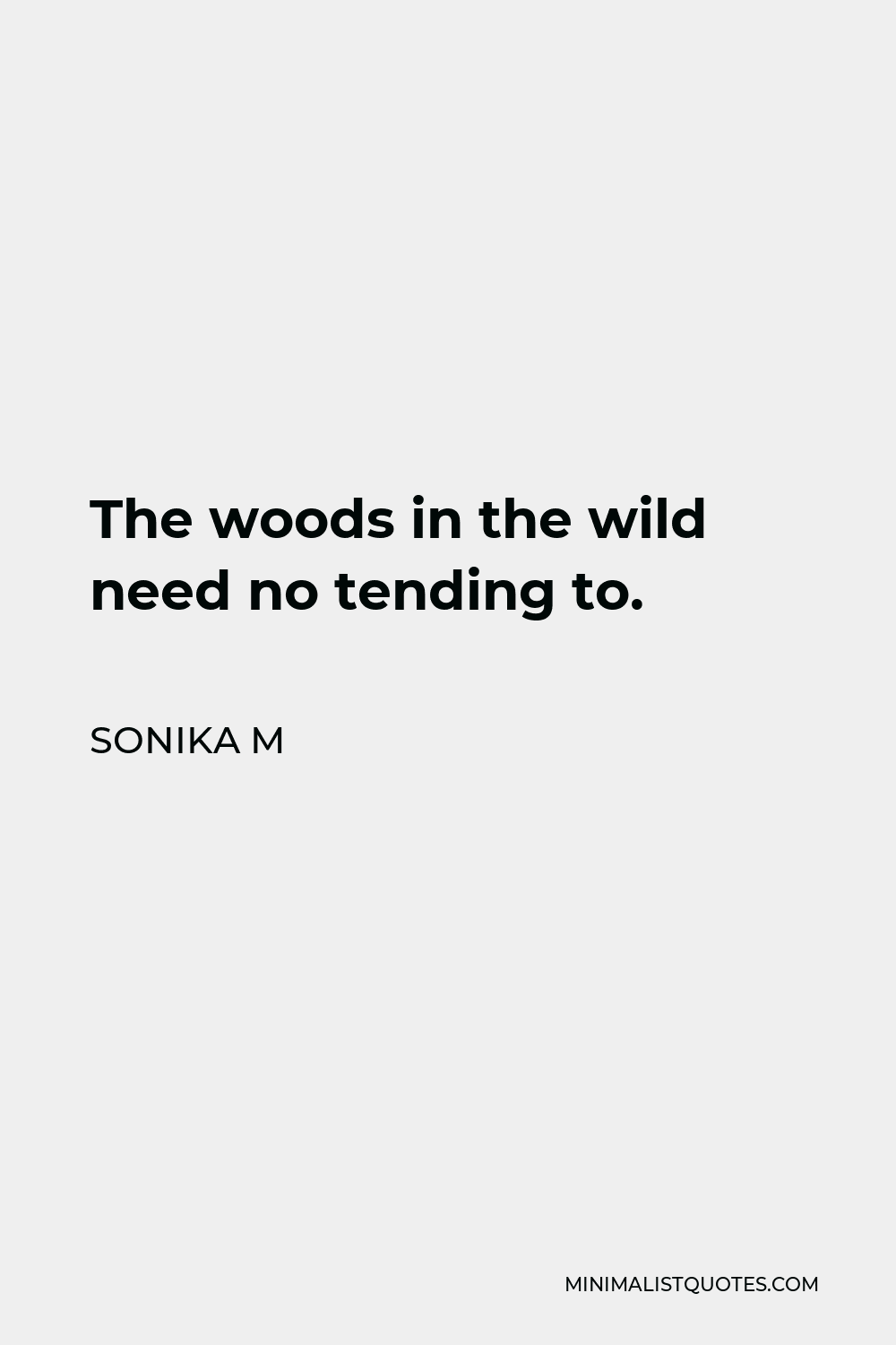Sonika M Quote - The woods in the wild need no tending to.