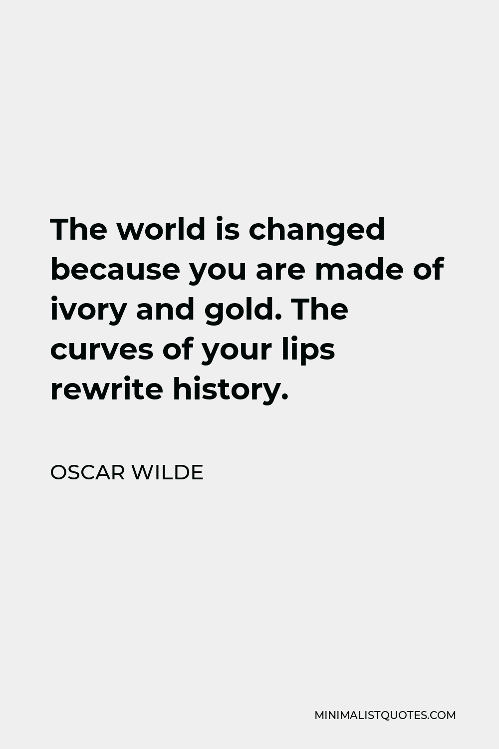 Oscar Wilde Quote - The world is changed because you are made of ivory and gold. The curves of your lips rewrite history.