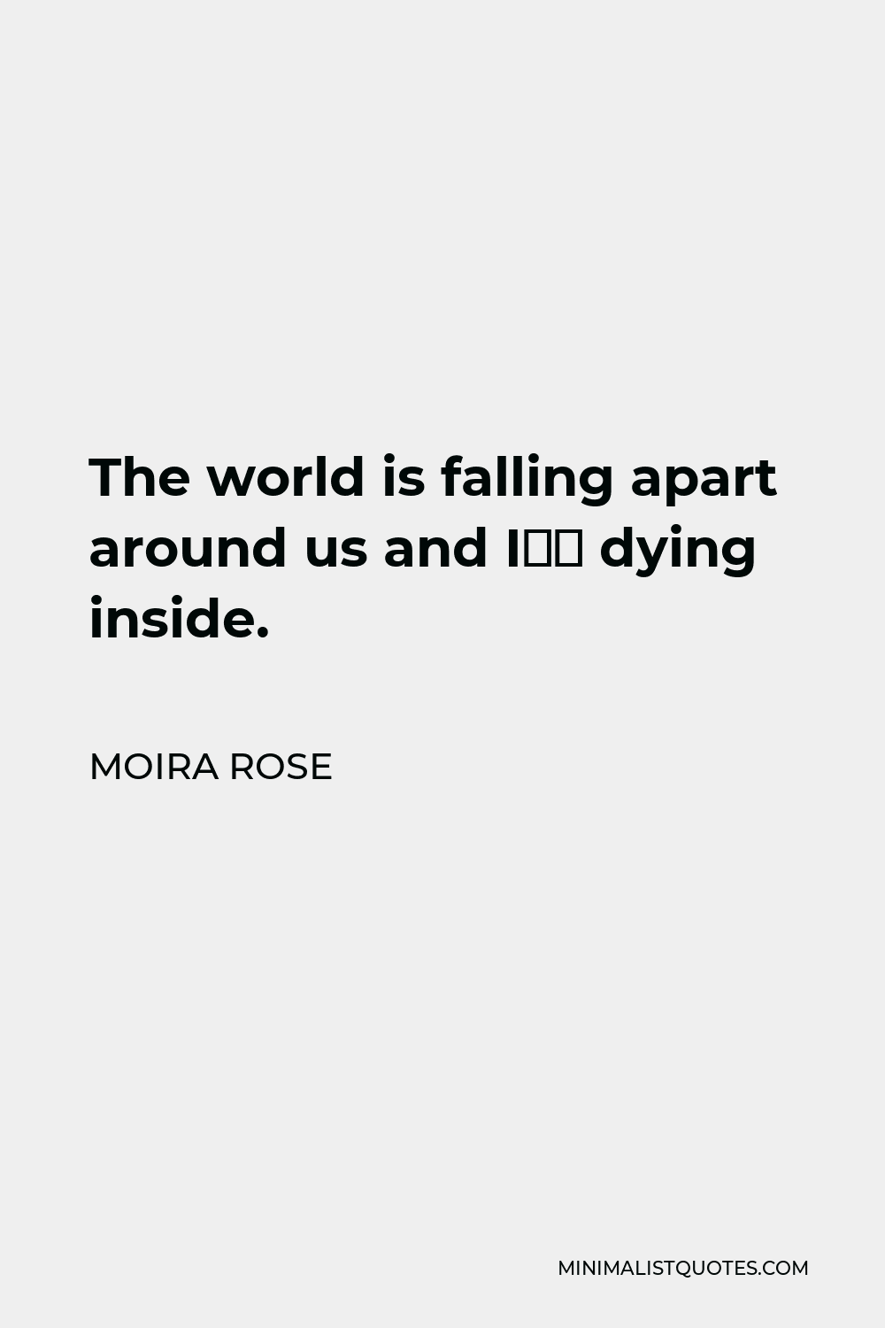 Moira Rose Quote - The world is falling apart around us and I’m dying inside.