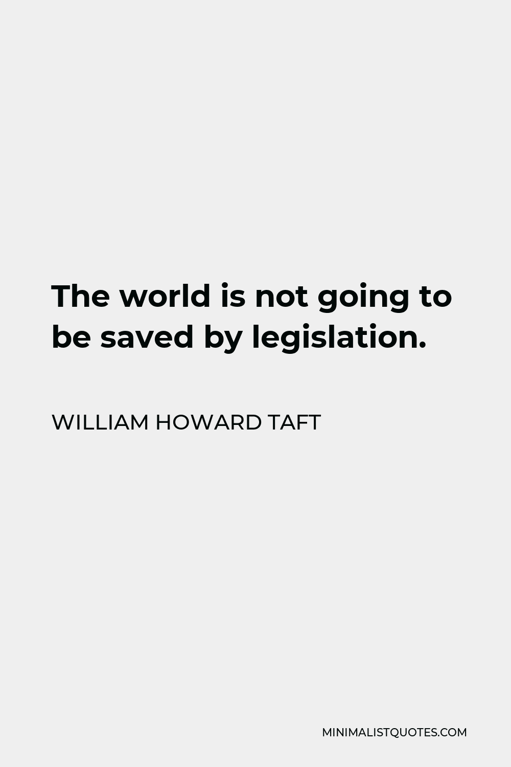 William Howard Taft Quote - The world is not going to be saved by legislation.
