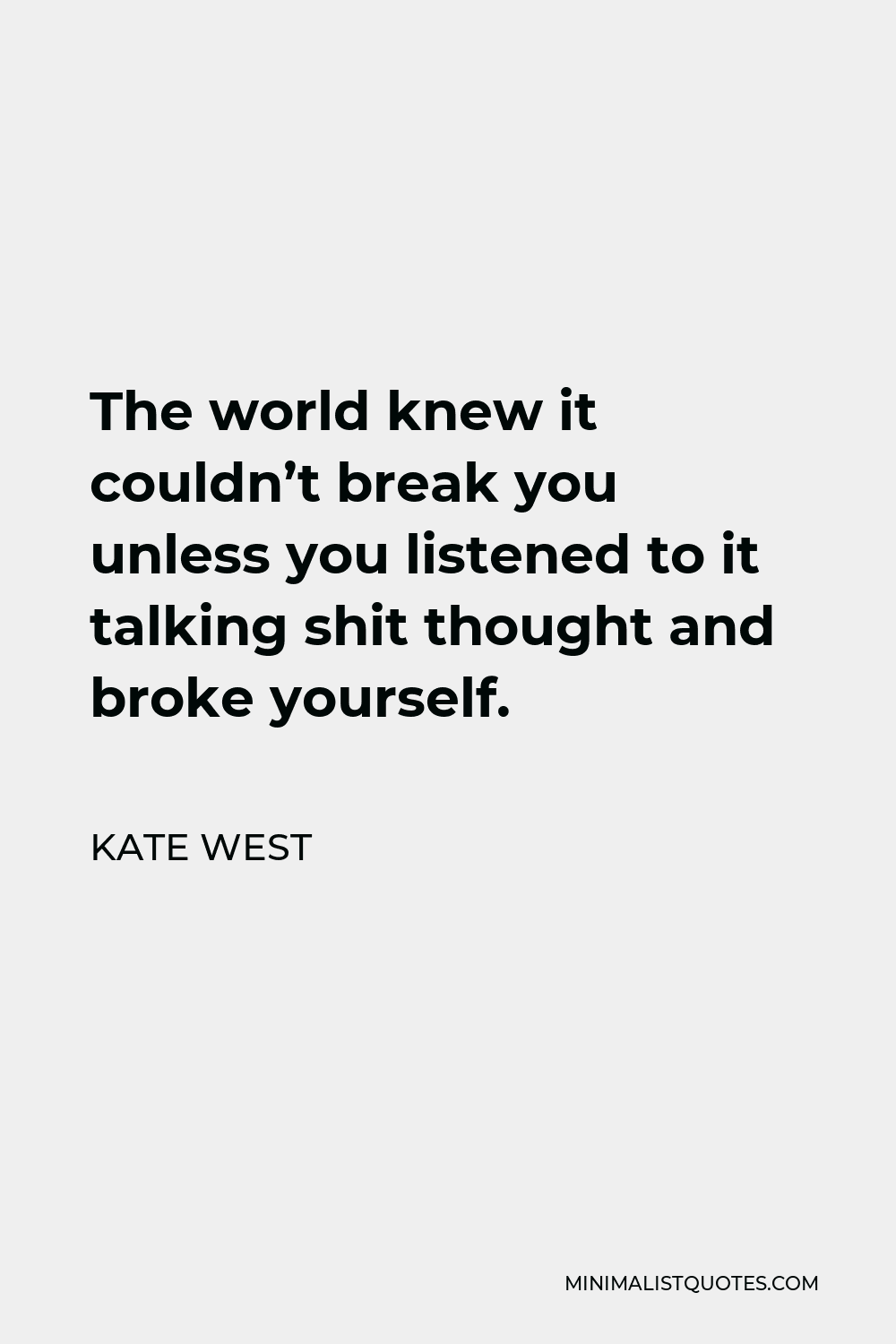 Kate West Quote - The world knew it couldn’t break you unless you listened to it talking shit thought and broke yourself.