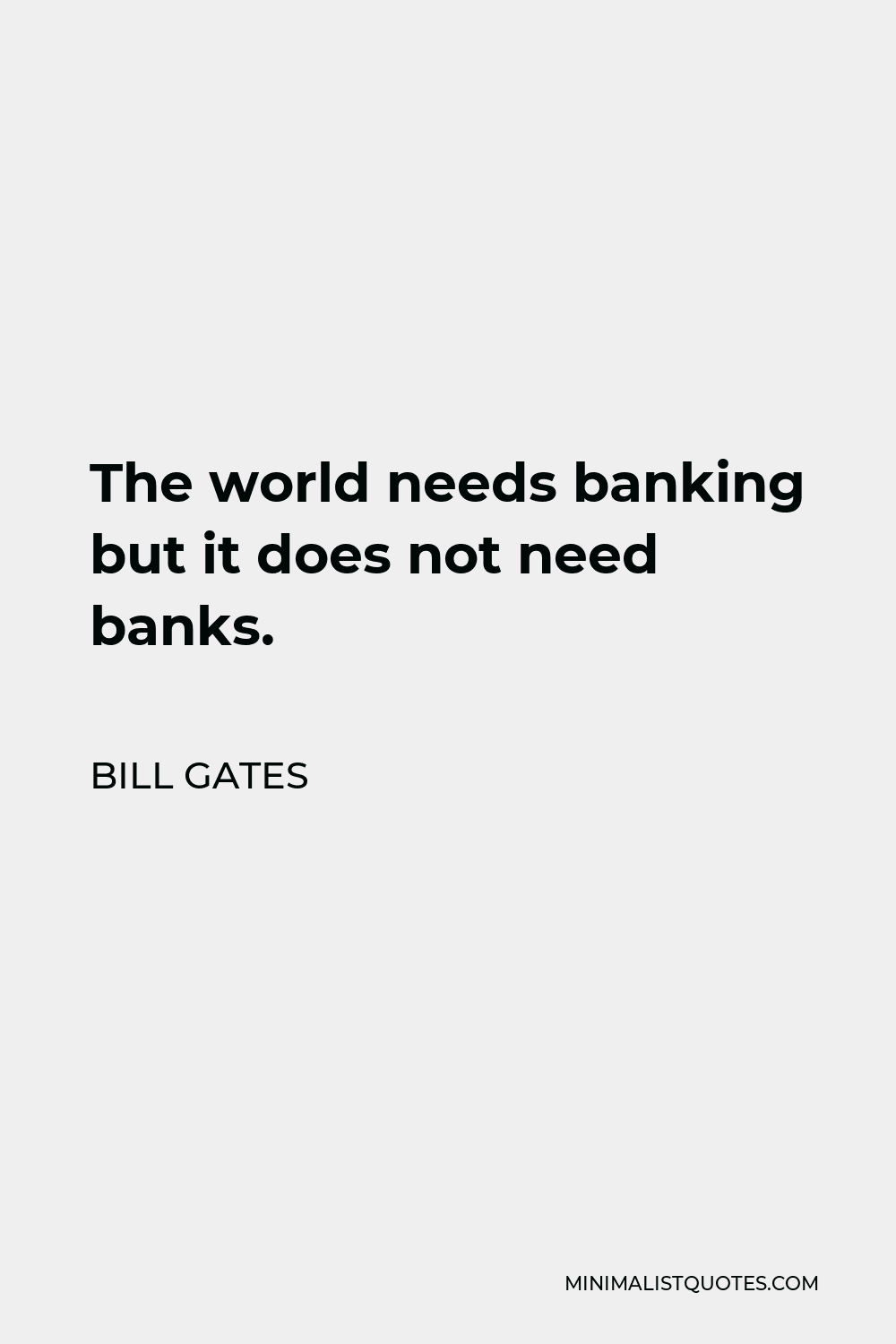 Bill Gates Quote - The world needs banking but it does not need banks.
