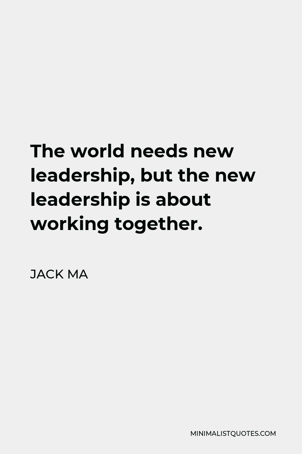 Jack Ma Quote - The world needs new leadership, but the new leadership is about working together.