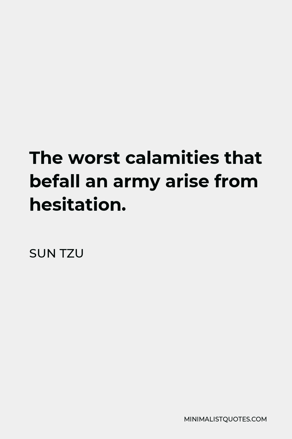 Sun Tzu Quote - The worst calamities that befall an army arise from hesitation.
