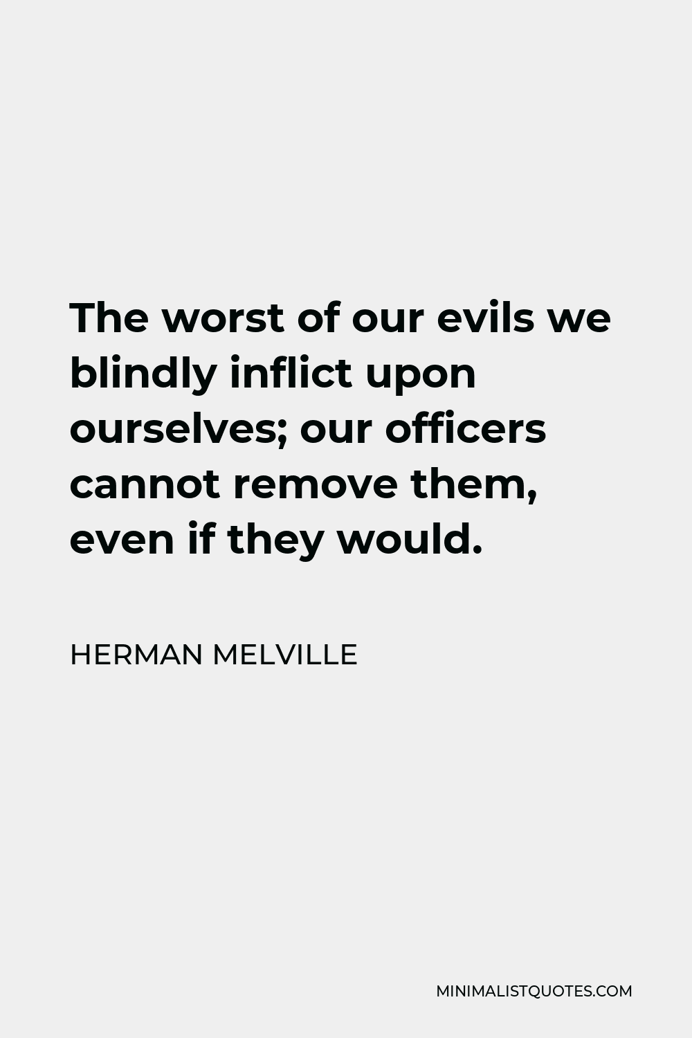 Herman Melville Quote - The worst of our evils we blindly inflict upon ourselves; our officers cannot remove them, even if they would.