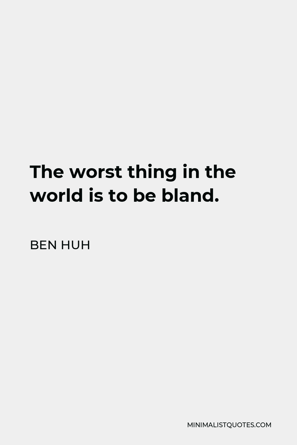Ben Huh Quote - The worst thing in the world is to be bland.