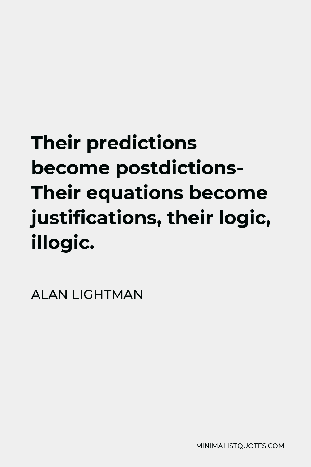 Alan Lightman Quote - Their predictions become postdictions- Their equations become justifications, their logic, illogic.