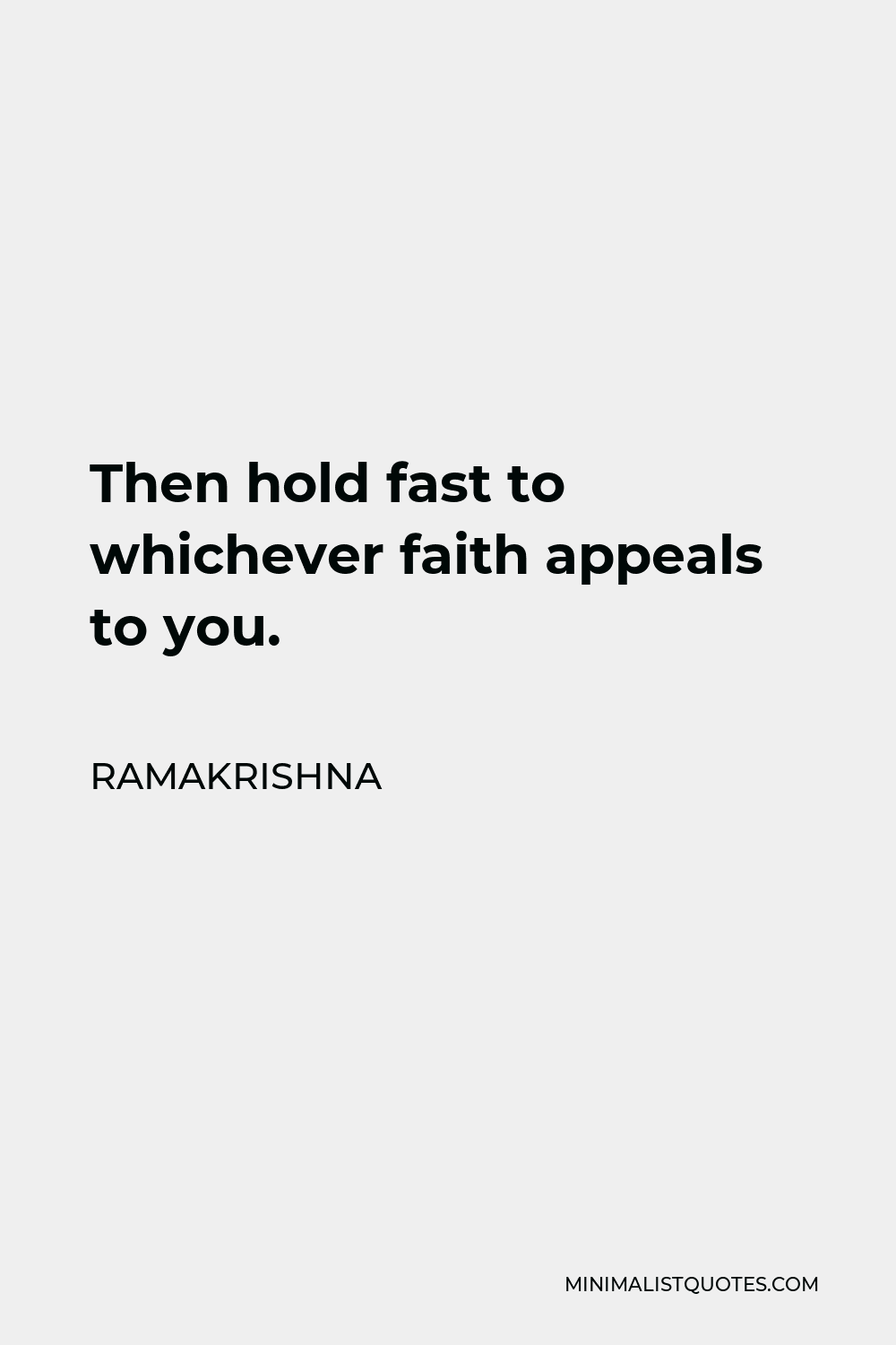 Ramakrishna Quote - Then hold fast to whichever faith appeals to you.