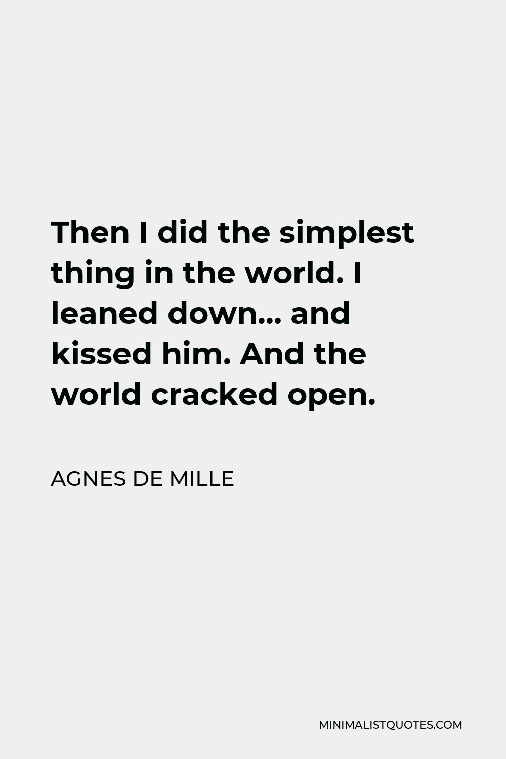 Agnes de Mille Quote - Then I did the simplest thing in the world. I leaned down… and kissed him. And the world cracked open.