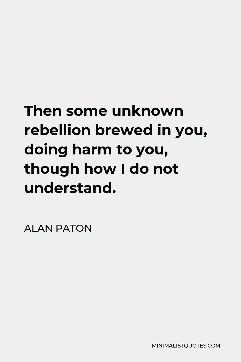 Alan Paton Quote - Then some unknown rebellion brewed in you, doing harm to you, though how I do not understand.