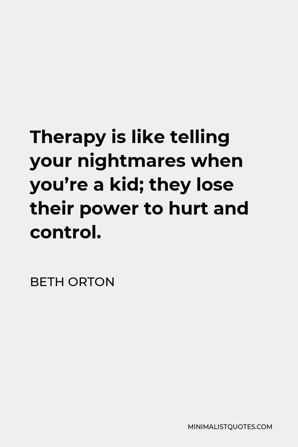Beth Orton Quote - Therapy is like telling your nightmares when you’re a kid; they lose their power to hurt and control.