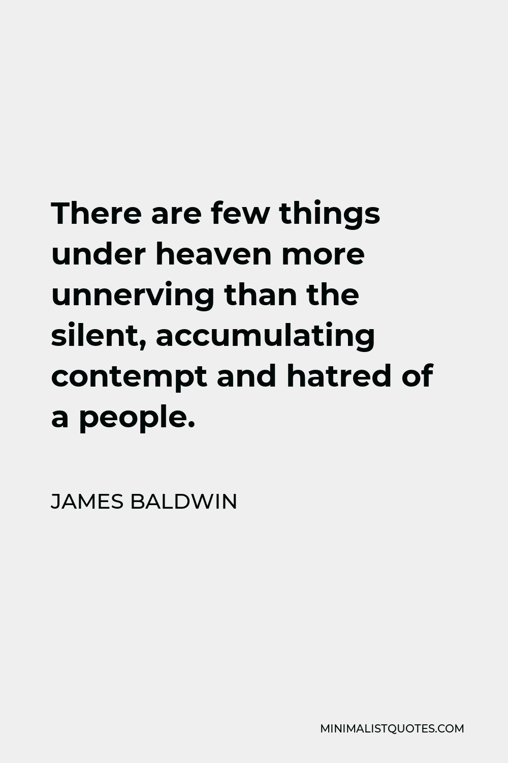 James Baldwin Quote - There are few things under heaven more unnerving than the silent, accumulating contempt and hatred of a people.
