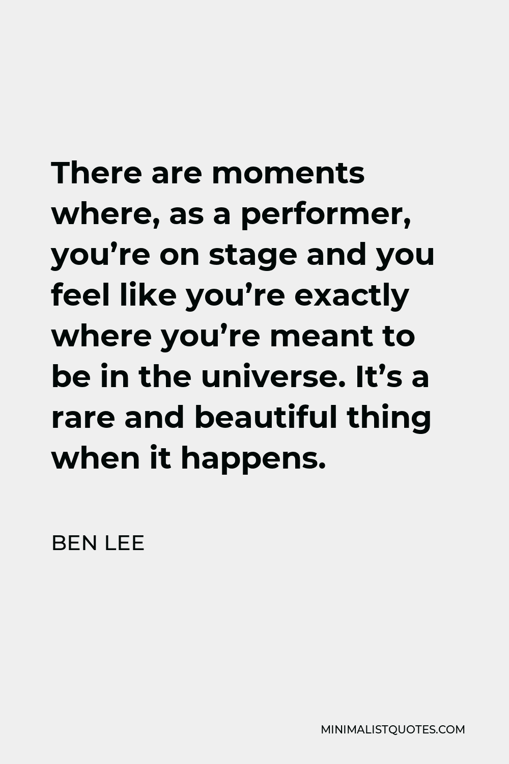 Ben Lee Quote - There are moments where, as a performer, you’re on stage and you feel like you’re exactly where you’re meant to be in the universe. It’s a rare and beautiful thing when it happens.