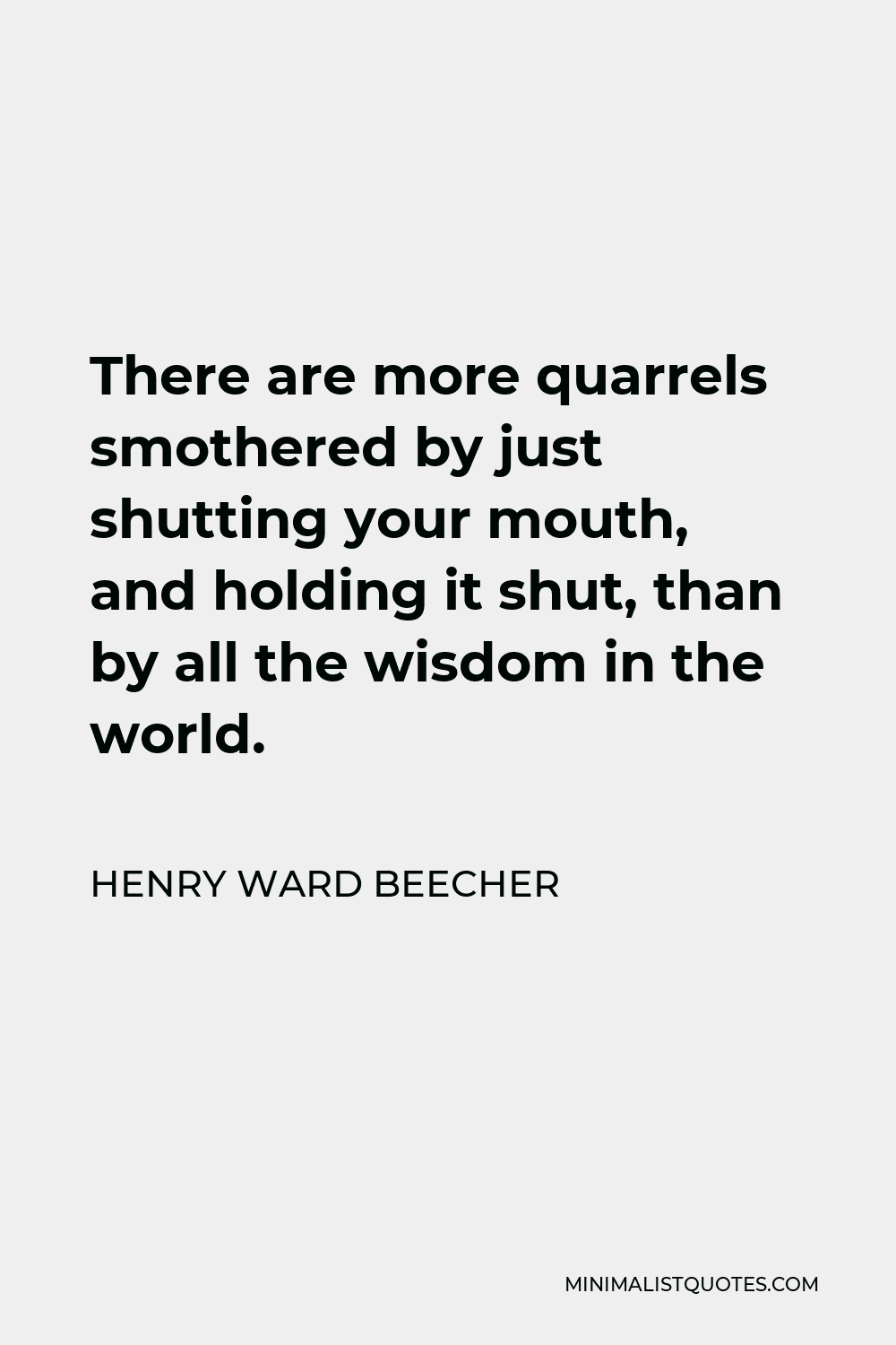 Henry Ward Beecher Quote - There are more quarrels smothered by just shutting your mouth, and holding it shut, than by all the wisdom in the world.