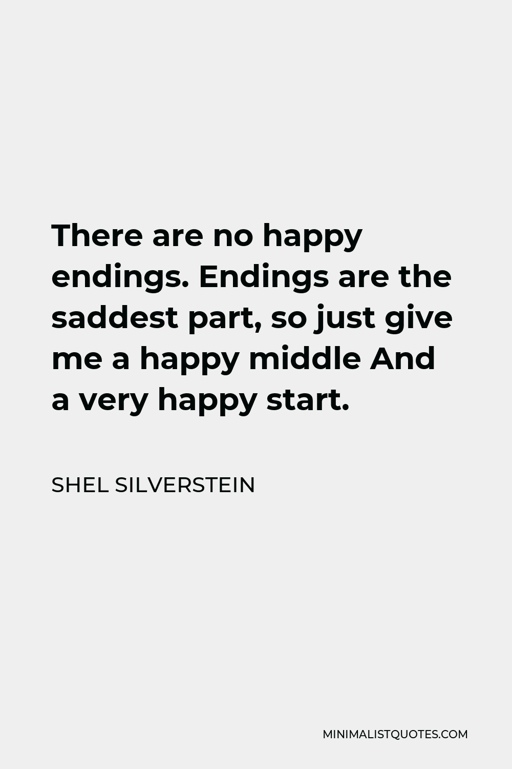 Shel Silverstein Quote - There are no happy endings. Endings are the saddest part, so just give me a happy middle And a very happy start.