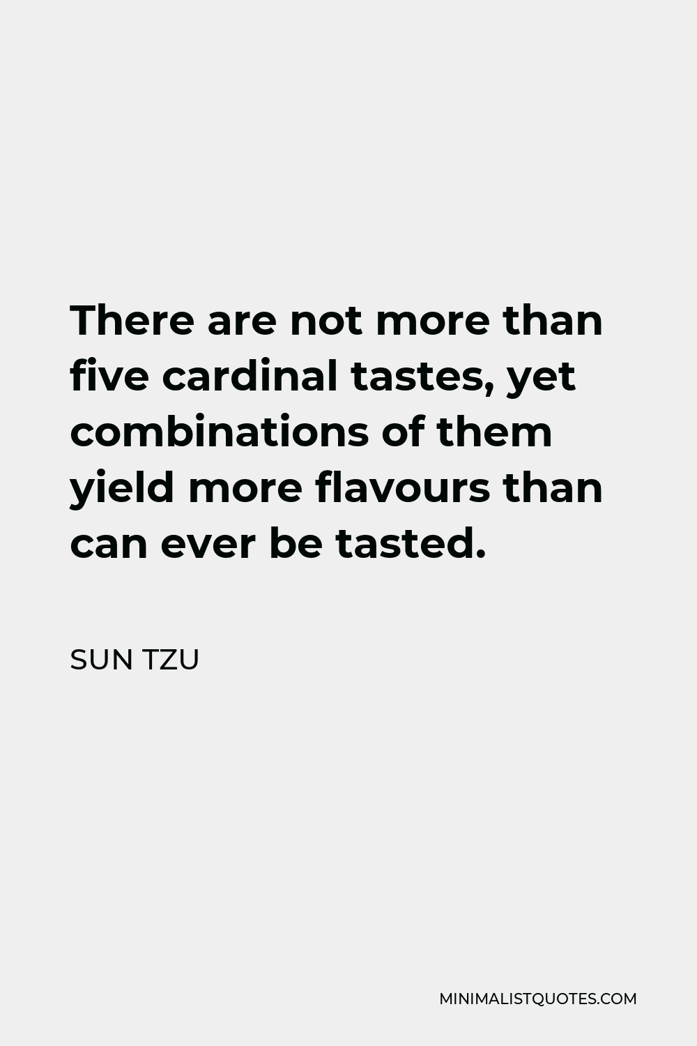 Sun Tzu Quote - There are not more than five cardinal tastes, yet combinations of them yield more flavours than can ever be tasted.