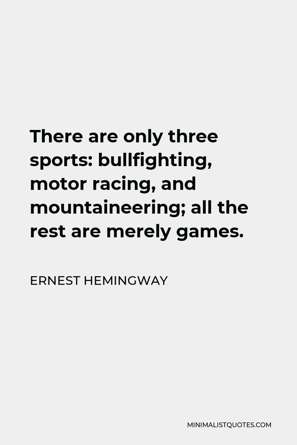 Ernest Hemingway Quote - There are only three sports: bullfighting, motor racing, and mountaineering; all the rest are merely games.