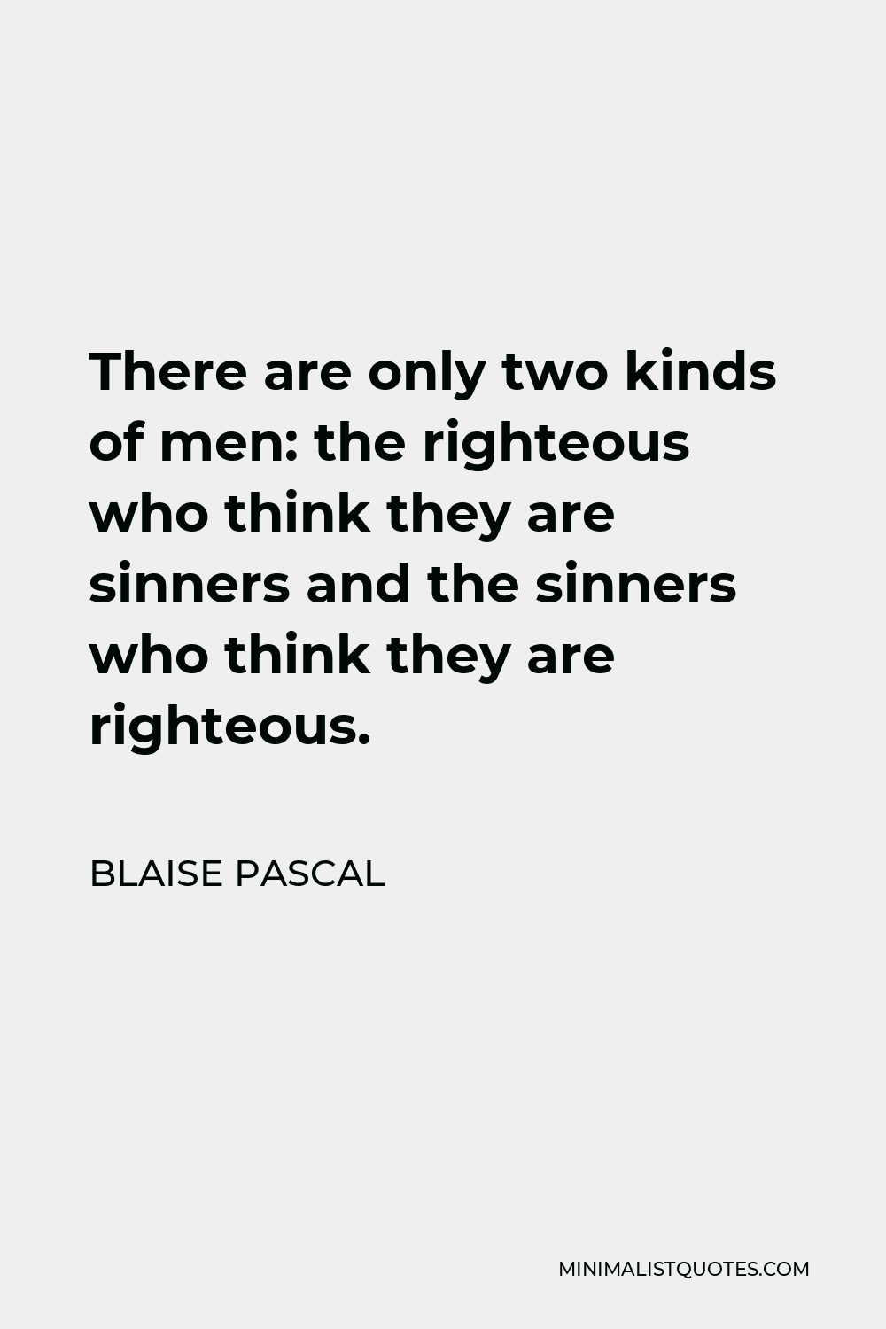 Blaise Pascal Quote - There are only two kinds of men: the righteous who think they are sinners and the sinners who think they are righteous.