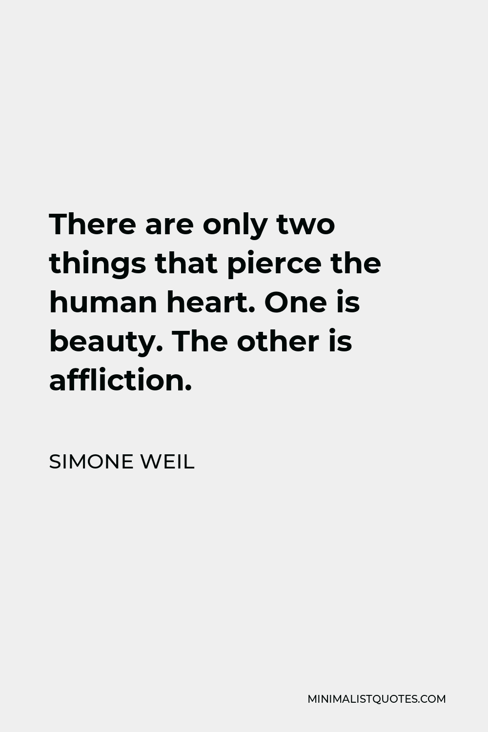 Simone Weil Quote - There are only two things that pierce the human heart. One is beauty. The other is affliction.