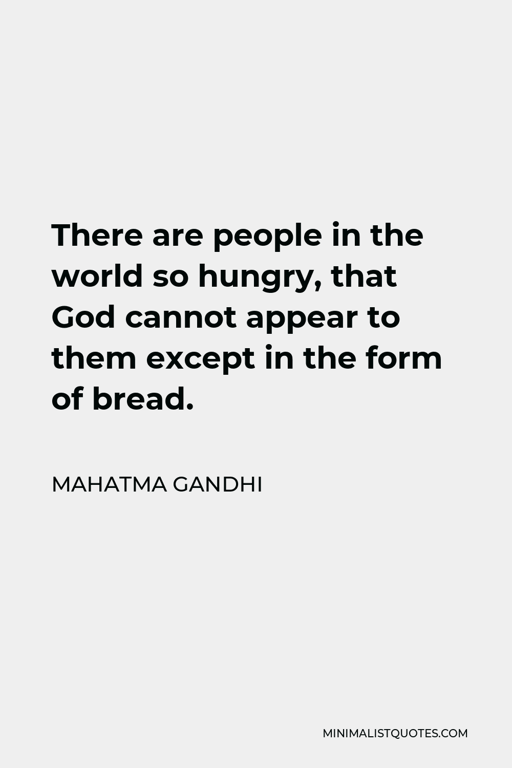 Mahatma Gandhi Quote - There are people in the world so hungry, that God cannot appear to them except in the form of bread.
