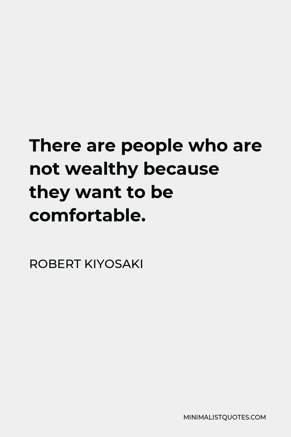Robert Kiyosaki Quote - There are people who are not wealthy because they want to be comfortable.