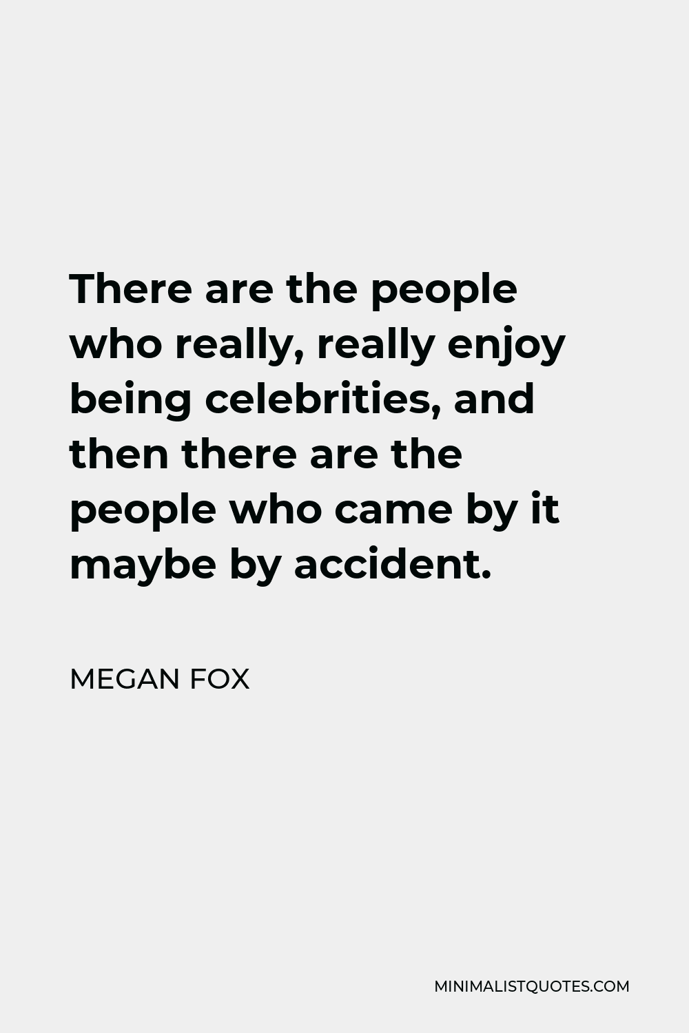 Megan Fox Quote - There are the people who really, really enjoy being celebrities, and then there are the people who came by it maybe by accident.