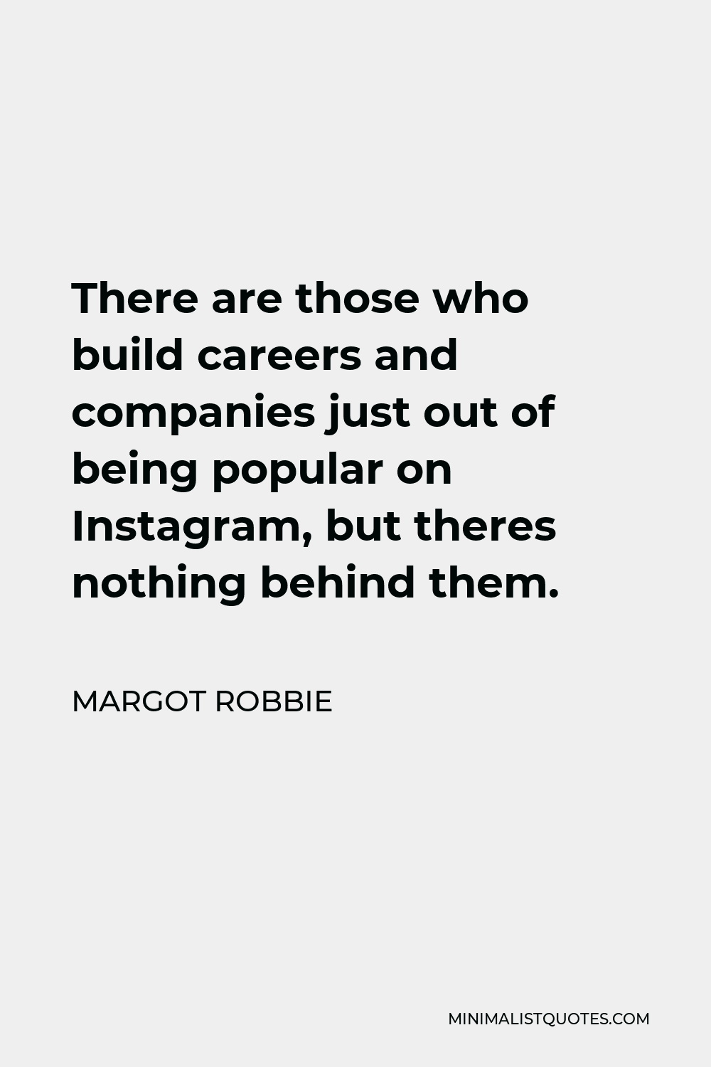 Margot Robbie Quote - There are those who build careers and companies just out of being popular on Instagram, but theres nothing behind them.