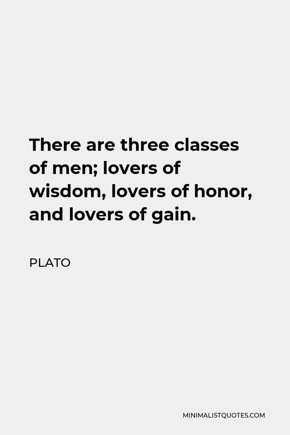 Plato Quote - There are three classes of men; lovers of wisdom, lovers of honor, and lovers of gain.