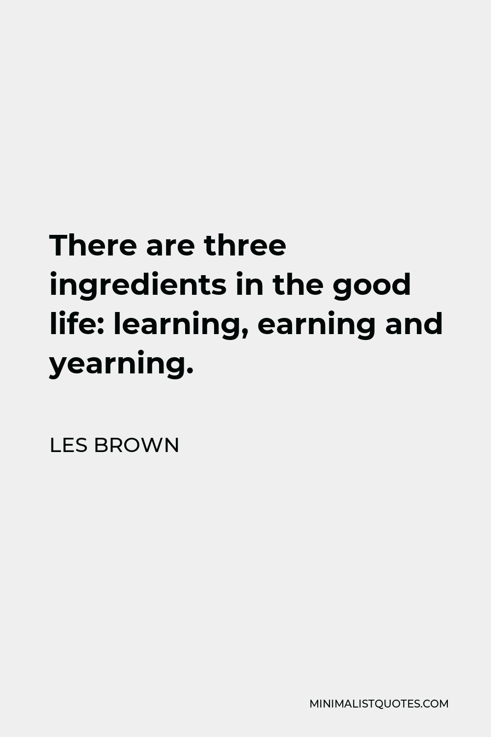 Les Brown Quote - There are three ingredients in the good life: learning, earning and yearning.