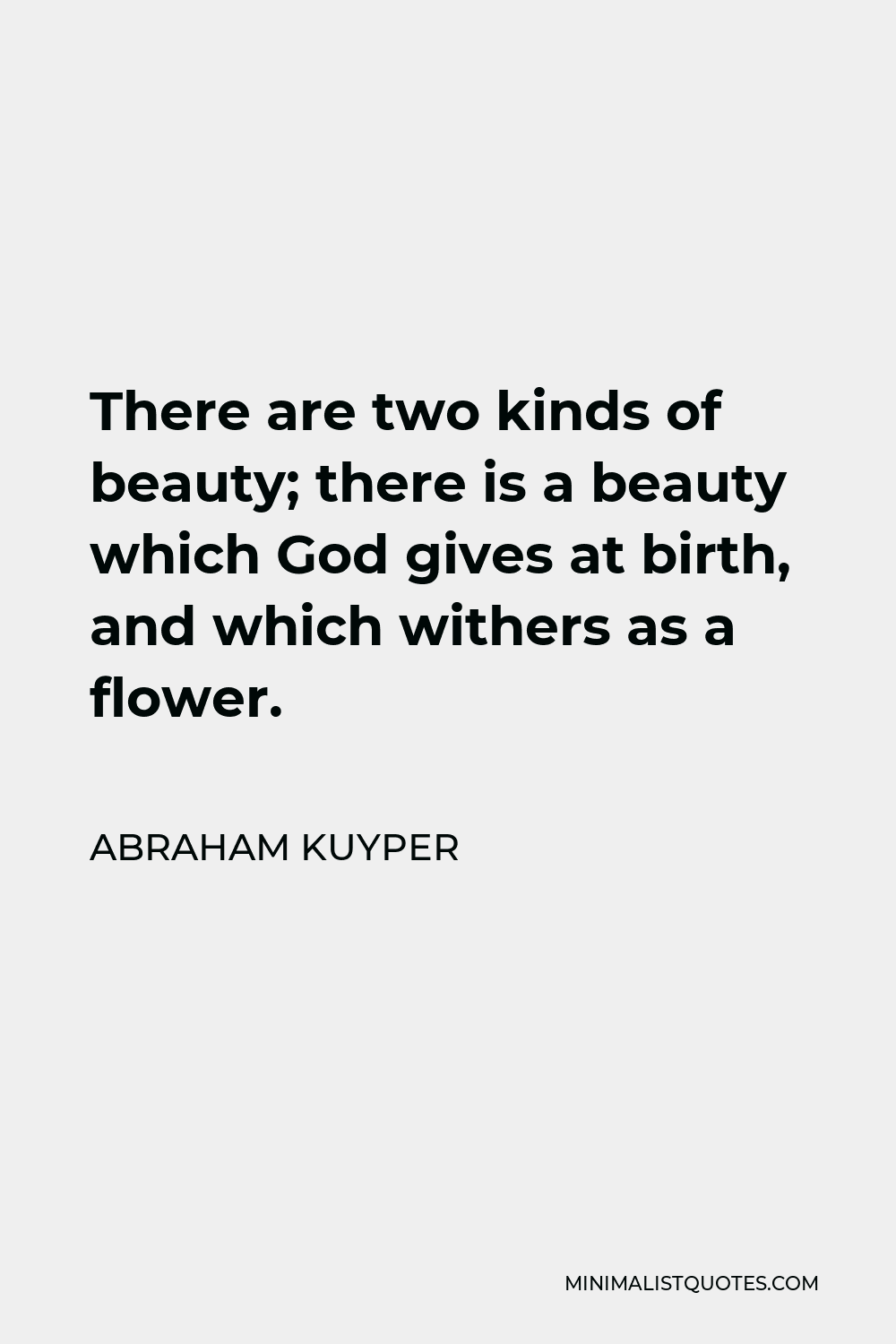 Abraham Kuyper Quote - There are two kinds of beauty; there is a beauty which God gives at birth, and which withers as a flower.