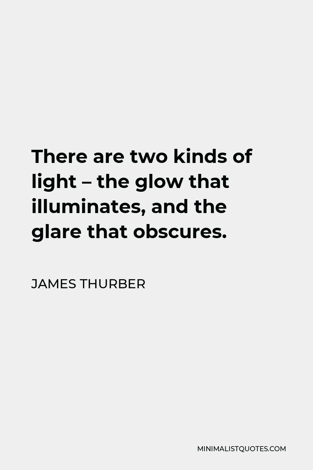 James Thurber Quote - There are two kinds of light – the glow that illuminates, and the glare that obscures.