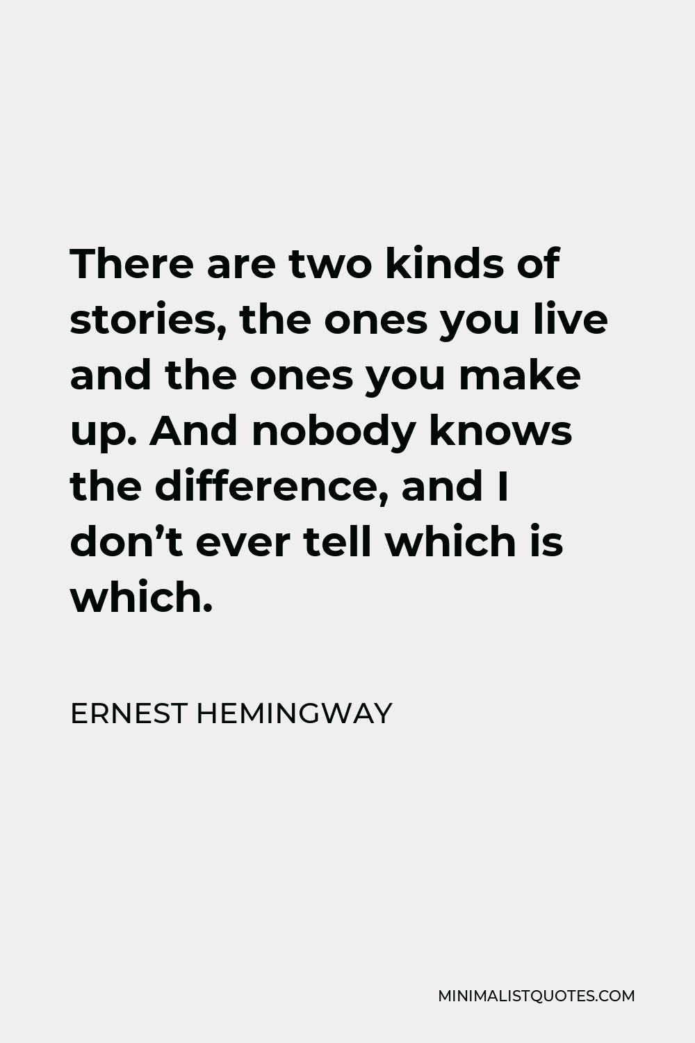 Ernest Hemingway Quote - There are two kinds of stories, the ones you live and the ones you make up. And nobody knows the difference, and I don’t ever tell which is which.