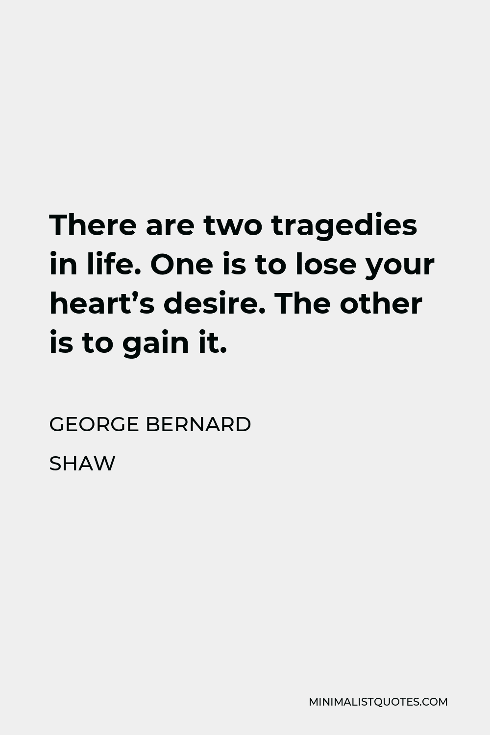 George Bernard Shaw Quote - There are two tragedies in life. One is to lose your heart’s desire. The other is to gain it.