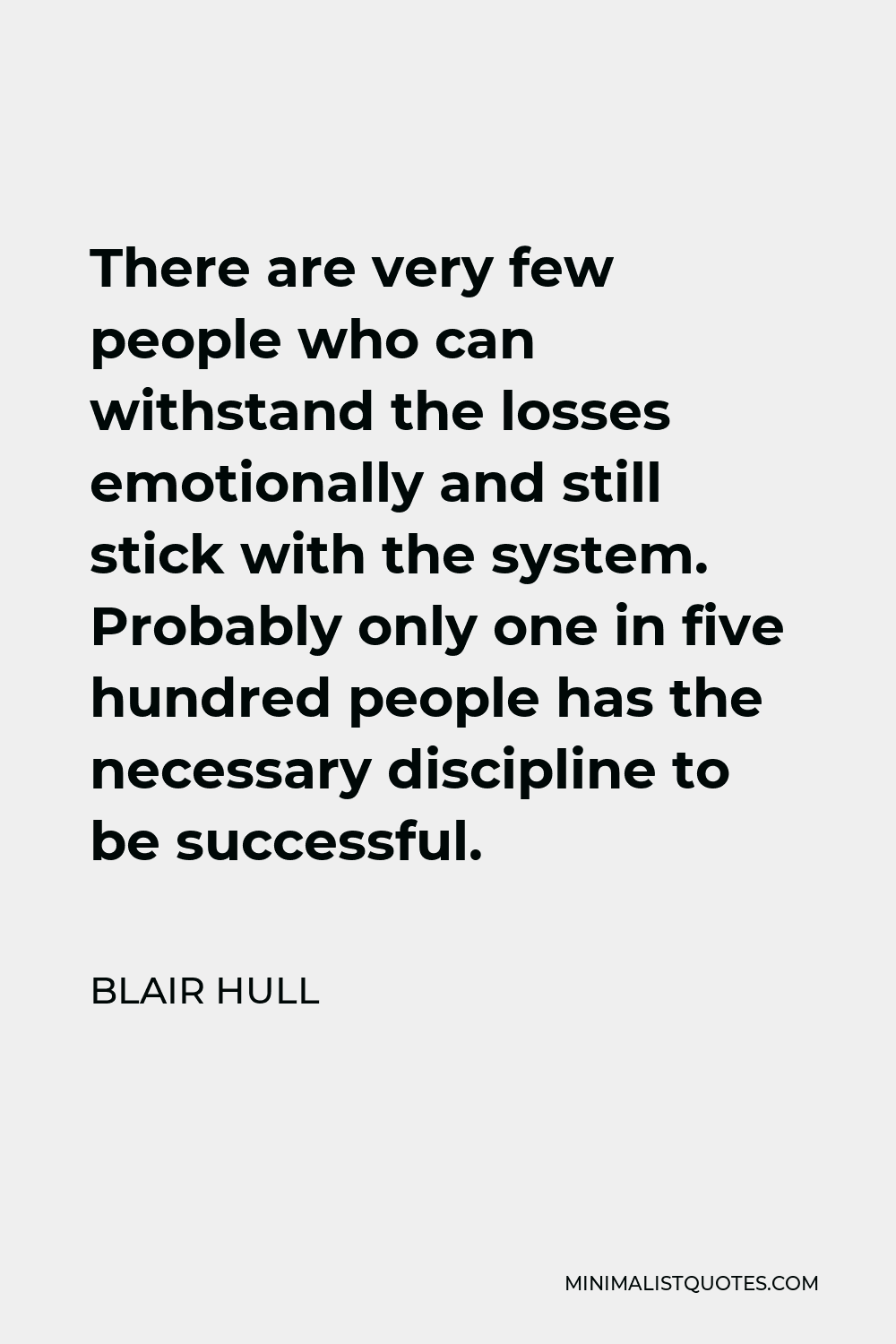 Blair Hull Quote - There are very few people who can withstand the losses emotionally and still stick with the system. Probably only one in five hundred people has the necessary discipline to be successful.